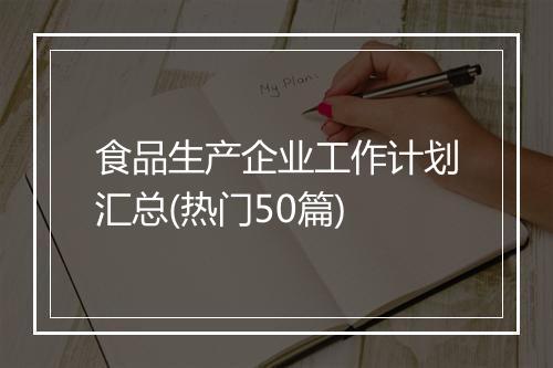 食品生产企业工作计划汇总(热门50篇)