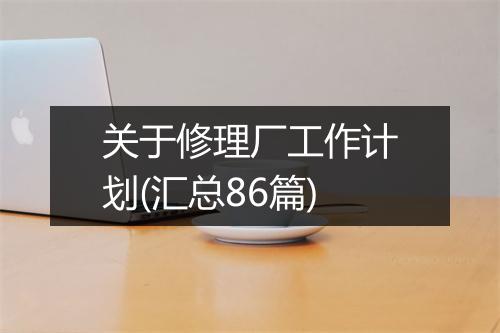 关于修理厂工作计划(汇总86篇)