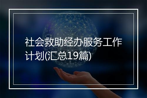 社会救助经办服务工作计划(汇总19篇)