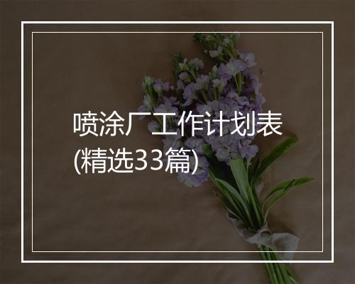 喷涂厂工作计划表(精选33篇)