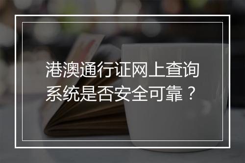 港澳通行证网上查询系统是否安全可靠？