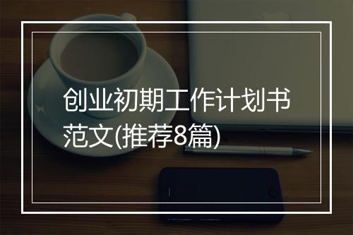创业初期工作计划书范文(推荐8篇)