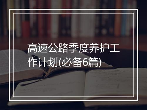 高速公路季度养护工作计划(必备6篇)