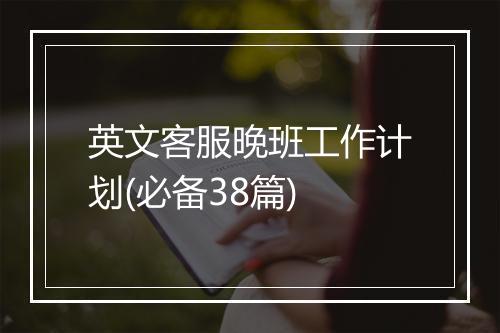 英文客服晚班工作计划(必备38篇)