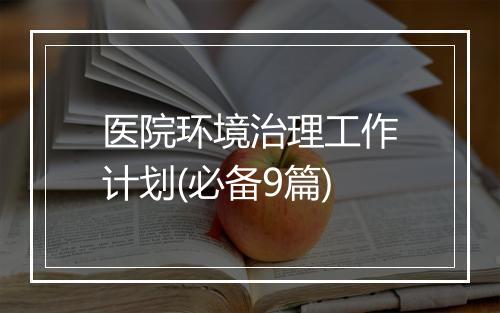 医院环境治理工作计划(必备9篇)
