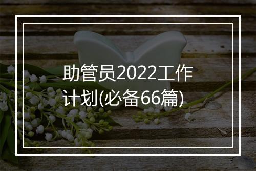 助管员2022工作计划(必备66篇)