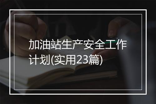 加油站生产安全工作计划(实用23篇)