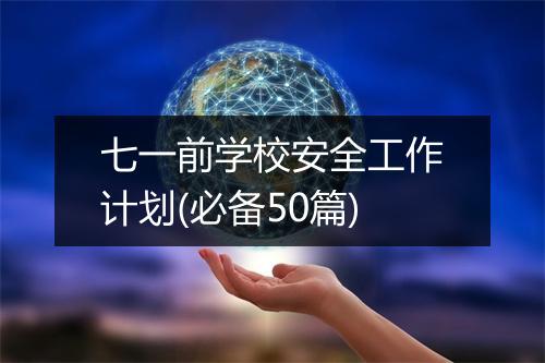 七一前学校安全工作计划(必备50篇)