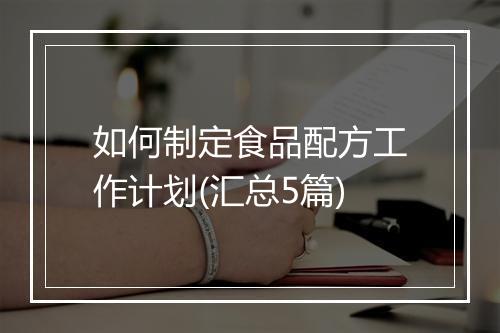 如何制定食品配方工作计划(汇总5篇)