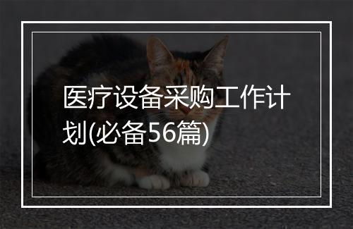 医疗设备采购工作计划(必备56篇)