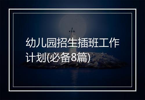 幼儿园招生插班工作计划(必备8篇)
