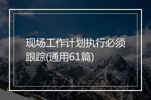 现场工作计划执行必须跟踪(通用61篇)