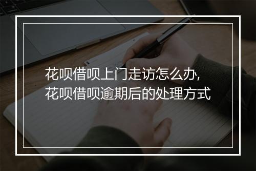 花呗借呗上门走访怎么办,花呗借呗逾期后的处理方式