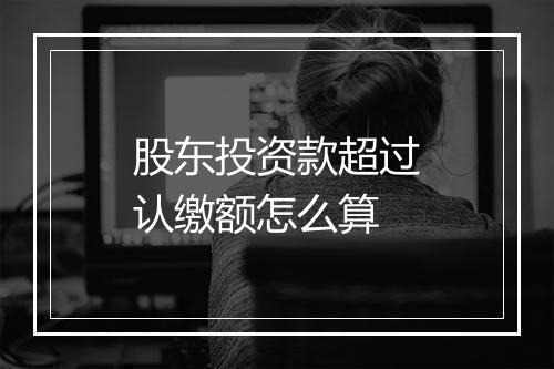 股东投资款超过认缴额怎么算
