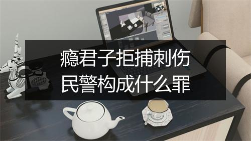瘾君子拒捕刺伤民警构成什么罪