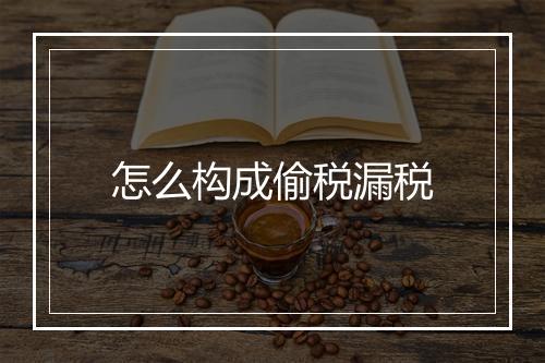 怎么构成偷税漏税