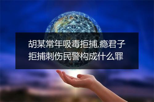 胡某常年吸毒拒捕,瘾君子拒捕刺伤民警构成什么罪