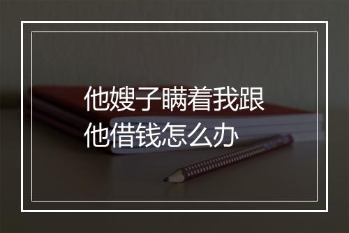他嫂子瞒着我跟他借钱怎么办