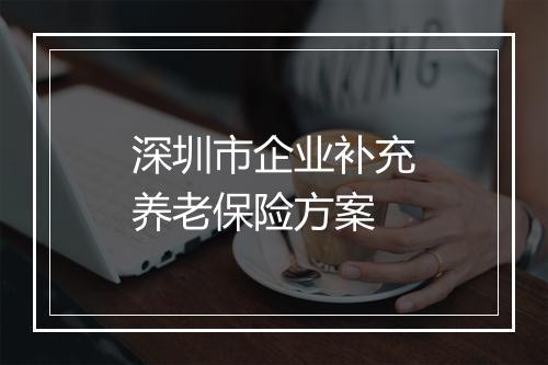 深圳市企业补充养老保险方案