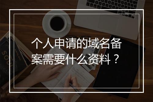 个人申请的域名备案需要什么资料？