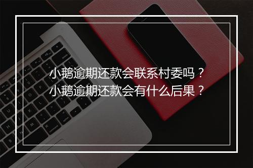 小鹅逾期还款会联系村委吗？小鹅逾期还款会有什么后果？