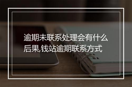 逾期未联系处理会有什么后果,钱站逾期联系方式