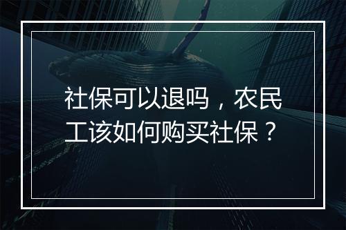 社保可以退吗，农民工该如何购买社保？
