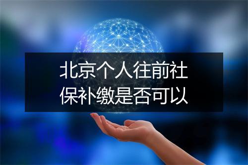 北京个人往前社保补缴是否可以