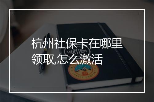 杭州社保卡在哪里领取,怎么激活