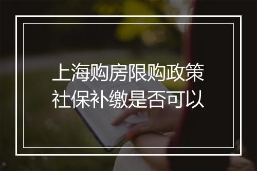 上海购房限购政策社保补缴是否可以
