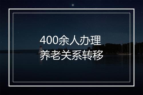 400余人办理养老关系转移
