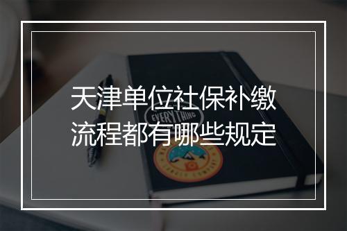 天津单位社保补缴流程都有哪些规定
