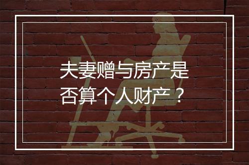 夫妻赠与房产是否算个人财产？