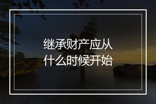 继承财产应从什么时候开始