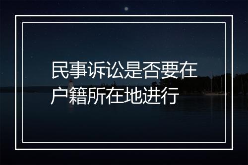 民事诉讼是否要在户籍所在地进行