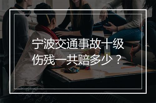 宁波交通事故十级伤残一共赔多少？