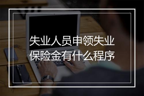 失业人员申领失业保险金有什么程序