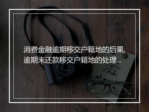 消费金融逾期移交户籍地的后果,逾期未还款移交户籍地的处理办法