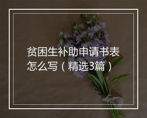 贫困生补助申请书表怎么写（精选3篇）