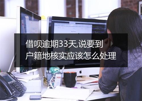 借呗逾期33天,说要到户籍地核实应该怎么处理