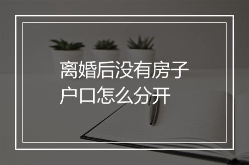 离婚后没有房子户口怎么分开