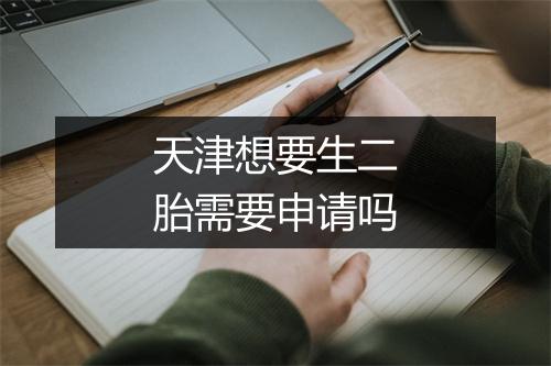 天津想要生二胎需要申请吗