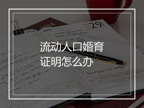 流动人口婚育证明怎么办