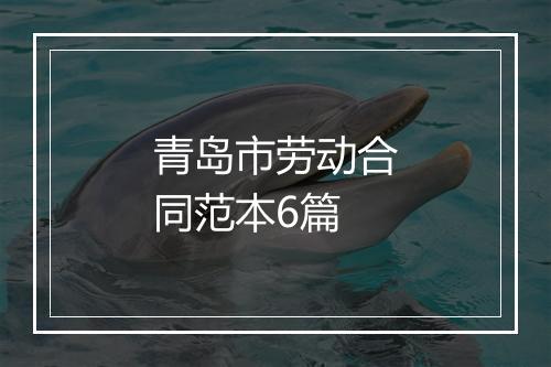 青岛市劳动合同范本6篇