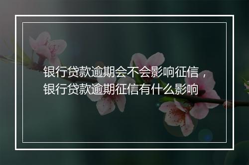 银行贷款逾期会不会影响征信，银行贷款逾期征信有什么影响