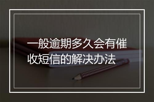 一般逾期多久会有催收短信的解决办法