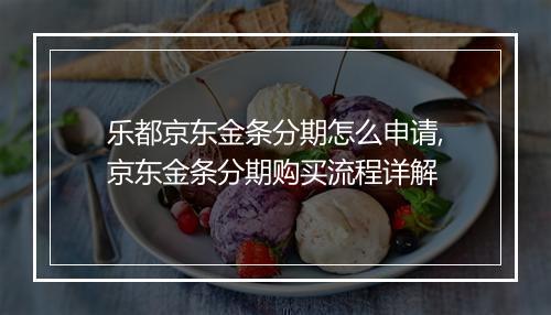 乐都京东金条分期怎么申请,京东金条分期购买流程详解