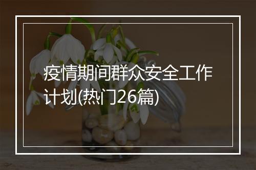疫情期间群众安全工作计划(热门26篇)