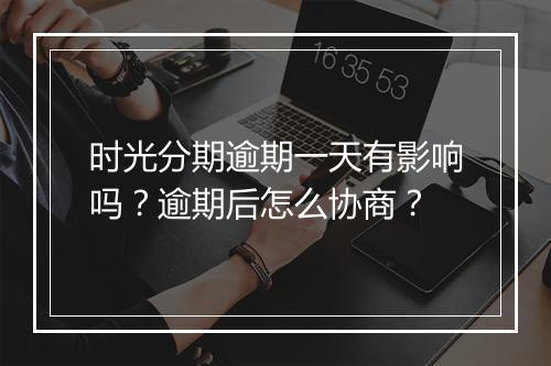 时光分期逾期一天有影响吗？逾期后怎么协商？