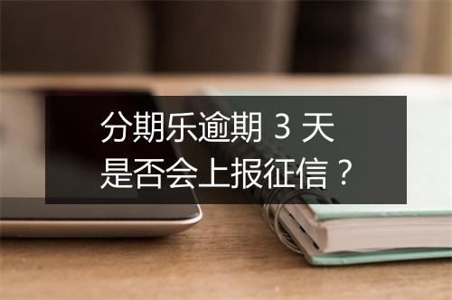分期乐逾期 3 天是否会上报征信？